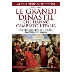 Le Grandi Dinastie Che Hanno Cambiato L'italia. Dai Giulio-Claudi Agli Sforza, Dai Medici Ai Savoia Le Grandi Dinastie Che Hanno Cambiato L'italia. Dai Giulio-Claudi Agli Sforza, Dai Medici Ai Savoia