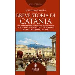 Breve Storia Di Catania. Dagli Insediamenti Preistorici Fino Ai Giorni Nostri: Il Racconto Di Millenni Di Storia All'ombra Dell'etna Breve Storia Di Catania. Dagli Insediamenti Preistorici Fino Ai Giorni Nostri: Il Racconto Di Millenni Di Storia All'ombra Dell'etna