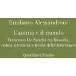 L'anima E Il Mondo. Francesco De Sanctis Tra Filosofia, Critica Letteraria E Teoria Della Letteratura L'anima E Il Mondo. Francesco De Sanctis Tra Filosofia, Critica Letteraria E Teoria Della Letteratura