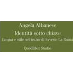 Identità Sotto Chiave. Lingua E Stile Nel Teatro Di Saverio La Ruina Identità Sotto Chiave. Lingua E Stile Nel Teatro Di Saverio La Ruina