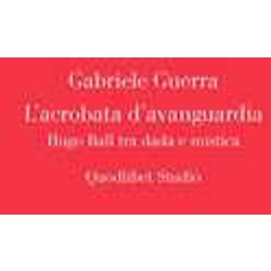 L'acrobata D'avanguardia. Hugo Ball Tra Dada E Mistica L'acrobata D'avanguardia. Hugo Ball Tra Dada E Mistica