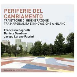 Periferie Del Cambiamento. Traiettorie Di Rigenerazione Tra Marginalità E Innovazione A Milano Periferie Del Cambiamento. Traiettorie Di Rigenerazione Tra Marginalità E Innovazione A Milano