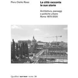 La Città Racconta Le Sue Storie. Architettura, Paesaggi E Politiche Urbane. Roma 1870-2020 La Città Racconta Le Sue Storie. Architettura, Paesaggi E Politiche Urbane. Roma 1870-2020
