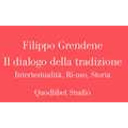 Il Dialogo Della Tradizione. Intertestualità , Ri-Uso, Storia Il Dialogo Della Tradizione. Intertestualità , Ri-Uso, Storia