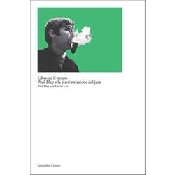 Liberare Il Tempo. Paul Bley E La Trasformazione Del Jazz Liberare Il Tempo. Paul Bley E La Trasformazione Del Jazz