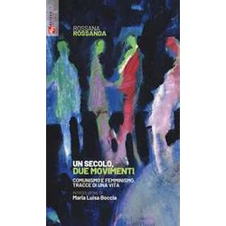 Un Secolo, Due Movimenti. Comunismo E Femminismo, Tracce Di Una Vita Un Secolo, Due Movimenti. Comunismo E Femminismo, Tracce Di Una Vita