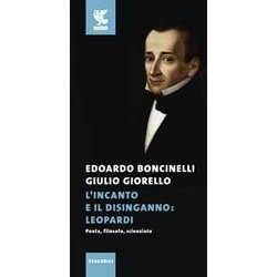 L'incanto E Il Disinganno: Leopardi. Poeta, Filosofo, Scienziato L'incanto E Il Disinganno: Leopardi. Poeta, Filosofo, Scienziato