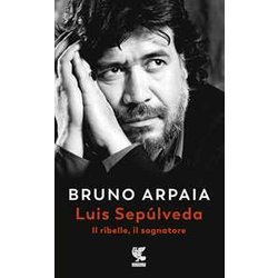 Luis SepúLveda. Il Ribelle, Il Sognatore Luis SepúLveda. Il Ribelle, Il Sognatore
