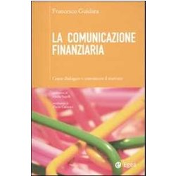 La Comunicazione Finanziaria. Come Dialogare E Convincere Il Mercato La Comunicazione Finanziaria. Come Dialogare E Convincere Il Mercato