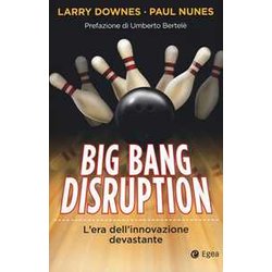 Big Bang Disruption. L'era Dell'innovazione Devastante: 1 Big Bang Disruption. L'era Dell'innovazione Devastante: 1