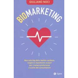 Biomarketing. Non Solo Big Data: Battito Cardiaco, Respiro E Movimenti Oculari Per Rivelare Preferenze E Scelte Del Consumatore Biomarketing. Non Solo Big Data: Battito Cardiaco, Respiro E Movimenti Oculari Per Rivelare Preferenze E Scelte Del Consumatore