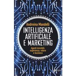 Intelligenza Artificiale E Marketing. Agenti Invisibili, Esperienza, Valore E Business Intelligenza Artificiale E Marketing. Agenti Invisibili, Esperienza, Valore E Business