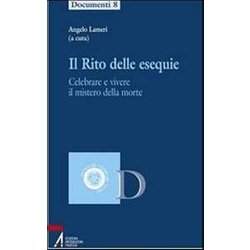 Il Rito Delle Esequie. Celebrare E Vivere Il Mistero Della Morte Il Rito Delle Esequie. Celebrare E Vivere Il Mistero Della Morte