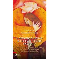 Il Signore è Vicino A Chi Ha Il Cuore Spezzato. Percorsi Di Guarigione Interiore Attraverso Alcune Pagine Del Primo Testamento Il Signore è Vicino A Chi Ha Il Cuore Spezzato. Percorsi Di Guarigione Interiore Attraverso Alcune Pagine Del Primo Testamento