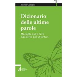 Dizionario Delle Ultime Parole. Manuale Sulle Cure Palliative Per Volontari E Familiari Dizionario Delle Ultime Parole. Manuale Sulle Cure Palliative Per Volontari E Familiari