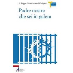 Padre Nostro Che Sei In Galera. I Carcerati Commentano La Preghiera Di Gesù Padre Nostro Che Sei In Galera. I Carcerati Commentano La Preghiera Di Gesù