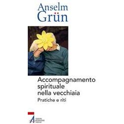 Accompagnamento Spirituale Nella Vecchiaia. Pratiche E Riti Accompagnamento Spirituale Nella Vecchiaia. Pratiche E Riti