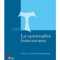 La Spiritualità Francescana. Anima E Contenuti Fondamentali La Spiritualità Francescana. Anima E Contenuti Fondamentali