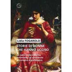 Storie Di Donne Che Hanno Ucciso. Le Radici Della Violenza Femminile: Un Contributo Psicologico E Grafologico Storie Di Donne Che Hanno Ucciso. Le Radici Della Violenza Femminile: Un Contributo Psicologico E Grafologico