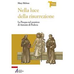 Nella Luce Della Risurrezione. La Pasqua Nel Pensiero Di Antonio Di Padova Nella Luce Della Risurrezione. La Pasqua Nel Pensiero Di Antonio Di Padova