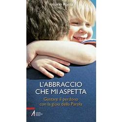 L'abbraccio Che Mi Aspetta. Gustare Il Perdono Con La Gioia Della Parola L'abbraccio Che Mi Aspetta. Gustare Il Perdono Con La Gioia Della Parola