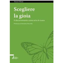 Scegliere La Gioia. Il Discernimento Come Arte Di Vivere Scegliere La Gioia. Il Discernimento Come Arte Di Vivere