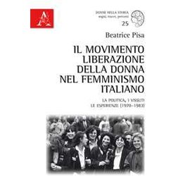 Il Movimento Liberazione Della Donna Nel Femminismo Italiano. La Politica, I Vissuti, Le Esperienze (1970-1983) Il Movimento Liberazione Della Donna Nel Femminismo Italiano. La Politica, I Vissuti, Le Esperienze (1970-1983)