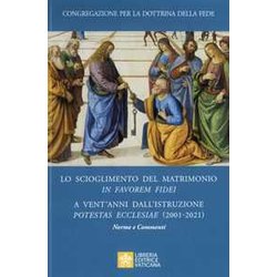 Lo Scioglimento Del Matrimonio In Favorem Fidei. A Vent'anni Dall’Istruzione Potestas Ecclesiae (2001-2021). Norme E Commenti Lo Scioglimento Del Matrimonio In Favorem Fidei. A Vent'anni Dall’Istruzione Potestas Ecclesiae (2001-2021). Norme E Commenti