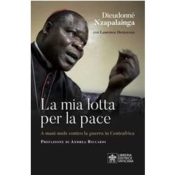 La Mia Lotta Per La Pace. Centrafrica, Un Cardinale Per Il Dialogo La Mia Lotta Per La Pace. Centrafrica, Un Cardinale Per Il Dialogo