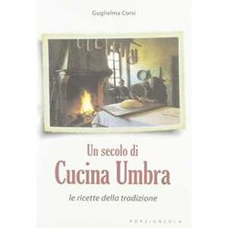 Un Secolo Di Cucina Umbra. Le Ricette Della Tradizione Un Secolo Di Cucina Umbra. Le Ricette Della Tradizione