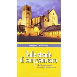 Sulle Strade Di San Francesco. Guida Spirituale Ai Luoghi Francescani