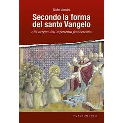 Secondo La Forma Del Santo Vangelo. Alle Origini Dell'esperienza Francescana Secondo La Forma Del Santo Vangelo. Alle Origini Dell'esperienza Francescana