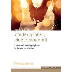 Contemplativi, Cioè Innamorati. La Centralità Della Preghiera Nella Coppia Cristiana Contemplativi, Cioè Innamorati. La Centralità Della Preghiera Nella Coppia Cristiana