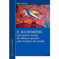 Il Matrimonio. Sacramento Nuziale Del «Mistero Grande» Sulle Frontiere Del Mondo Il Matrimonio. Sacramento Nuziale Del «Mistero Grande» Sulle Frontiere Del Mondo