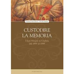 Custodire La Memoria. I Frati Minori In Umbria Dal 1899 Al 1999 Custodire La Memoria. I Frati Minori In Umbria Dal 1899 Al 1999