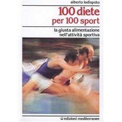 100 Diete Per 100 Sport. La Giusta Alimentazione Nell'attività Sportiva 100 Diete Per 100 Sport. La Giusta Alimentazione Nell'attività Sportiva