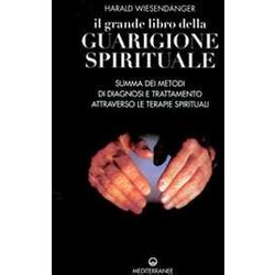 Il Grande Libro Della Guarigione Spirituale. Summa Dei Metodi Di Diagnosi E Trattamento Attraverso Le Terapie Spirituali