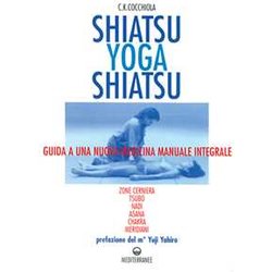 Shiatsu-Yoga-Shiatsu. Zone Cerniera, Meridiani, Tsubo, Nadi, Chakra, Asana: Guida Ad Una Nuova Medicina Naturale Integrale Shiatsu-Yoga-Shiatsu. Zone Cerniera, Meridiani, Tsubo, Nadi, Chakra, Asana: Guida Ad Una Nuova Medicina Naturale Integrale