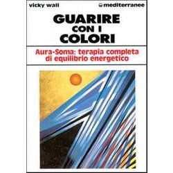 Guarire Con I Colori. Aura-Soma: Terapia Completa Di Equilibrio Energetico Guarire Con I Colori. Aura-Soma: Terapia Completa Di Equilibrio Energetico