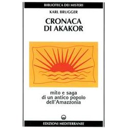 Cronaca Di Akakor. Mito E Saga Di Un Antico Popolo Dell'amazzonia Cronaca Di Akakor. Mito E Saga Di Un Antico Popolo Dell'amazzonia