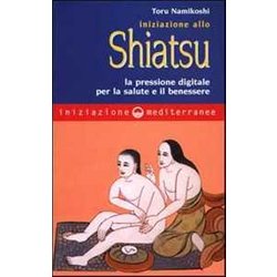 Iniziazione Allo Shiatsu. La Pressione Digitale Per La Salute E Il Benessere Iniziazione Allo Shiatsu. La Pressione Digitale Per La Salute E Il Benessere