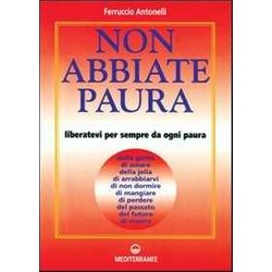 Non Abbiate Paura. Come Liberarci Da 15 Inutili Paure