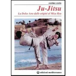 Ju-Jitsu. La «Dolce Arte» Dalle Origini Al Mizu Ryu Ju-Jitsu. La «Dolce Arte» Dalle Origini Al Mizu Ryu