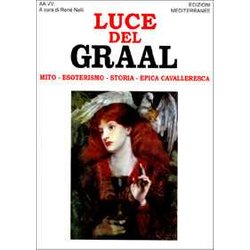 Luce Del Graal. Mito, Esoterismo, Storia, Epica Cavalleresca