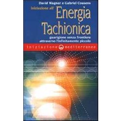 Iniziazione All'energia Tachionica. Guarigione Senza Frontiere Attraverso L'infinitamente Piccolo