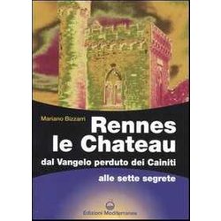 Rennes Le Chateau. Dal Vangelo Perduto Dei Cainiti Alle Sette Segrete Rennes Le Chateau. Dal Vangelo Perduto Dei Cainiti Alle Sette Segrete