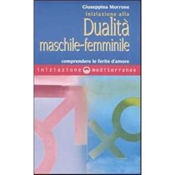 Iniziazione Alla Dualità Maschile-Femminile. Comprendere Le Ferite D'amore Iniziazione Alla Dualità Maschile-Femminile. Comprendere Le Ferite D'amore
