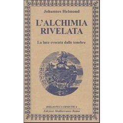 L'alchimia Rivelata. La Luce Evocata Dalle Tenebre L'alchimia Rivelata. La Luce Evocata Dalle Tenebre