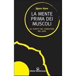 La Mente Prima Dei Muscoli. Gli Scritti Del Fondatore Del Judo La Mente Prima Dei Muscoli. Gli Scritti Del Fondatore Del Judo