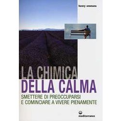 La Chimica Della Calma. Smettere Di Preoccuparsi E Cominciare A Vivere Pienamente La Chimica Della Calma. Smettere Di Preoccuparsi E Cominciare A Vivere Pienamente
